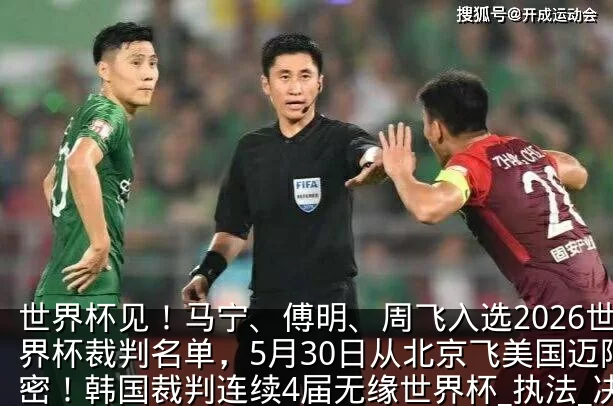 世界杯见!马宁、傅明、周飞入选2026世界杯裁判名单,5月30日从北京飞美国迈阿密!韩国裁判连续4届无缘世界杯_执法_决赛圈_测试