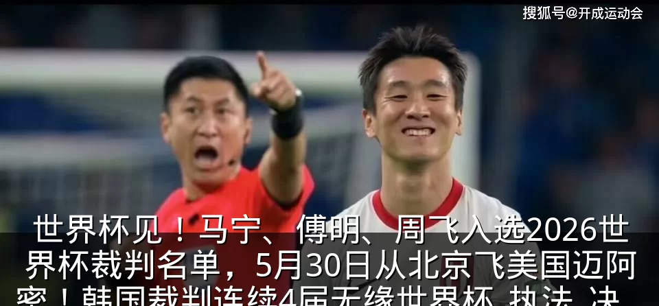 世界杯见!马宁、傅明、周飞入选2026世界杯裁判名单,5月30日从北京飞美国迈阿密!韩国裁判连续4届无缘世界杯_执法_决赛圈_测试