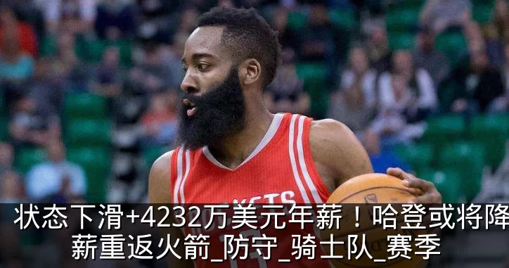 状态下滑+4232万美元年薪!哈登或将降薪重返火箭_防守_骑士队_赛季